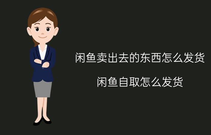 闲鱼卖出去的东西怎么发货 闲鱼自取怎么发货？